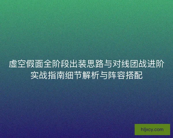 虚空假面全阶段出装思路与对线团战进阶实战指南细节解析与阵容搭配