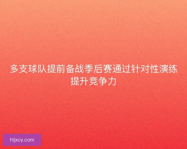 多支球队提前备战季后赛通过针对性演练提升竞争力 多支球队提前备战季后赛通过针对性演练提升竞争力