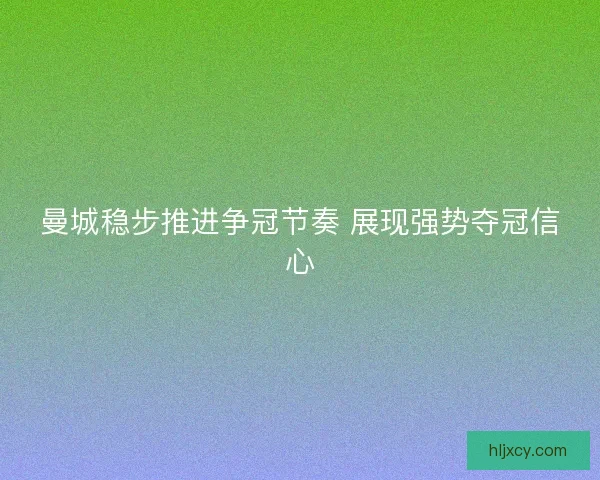 曼城稳步推进争冠节奏 展现强势夺冠信心