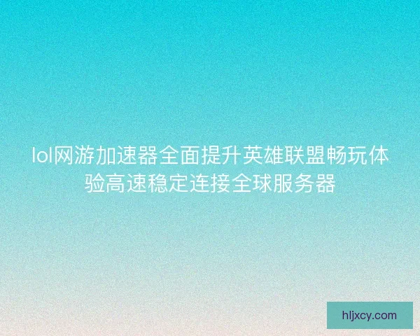 lol网游加速器全面提升英雄联盟畅玩体验高速稳定连接全球服务器 lol网游加速器全面提升英雄联盟畅玩体验高速稳定连接全球服务器