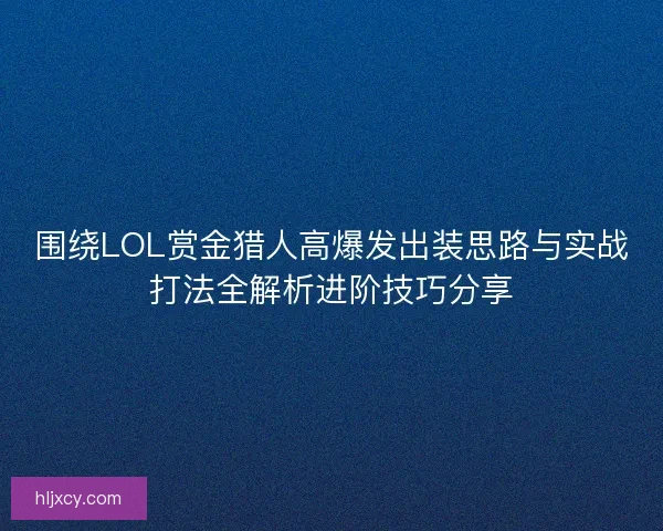 围绕LOL赏金猎人高爆发出装思路与实战打法全解析进阶技巧分享